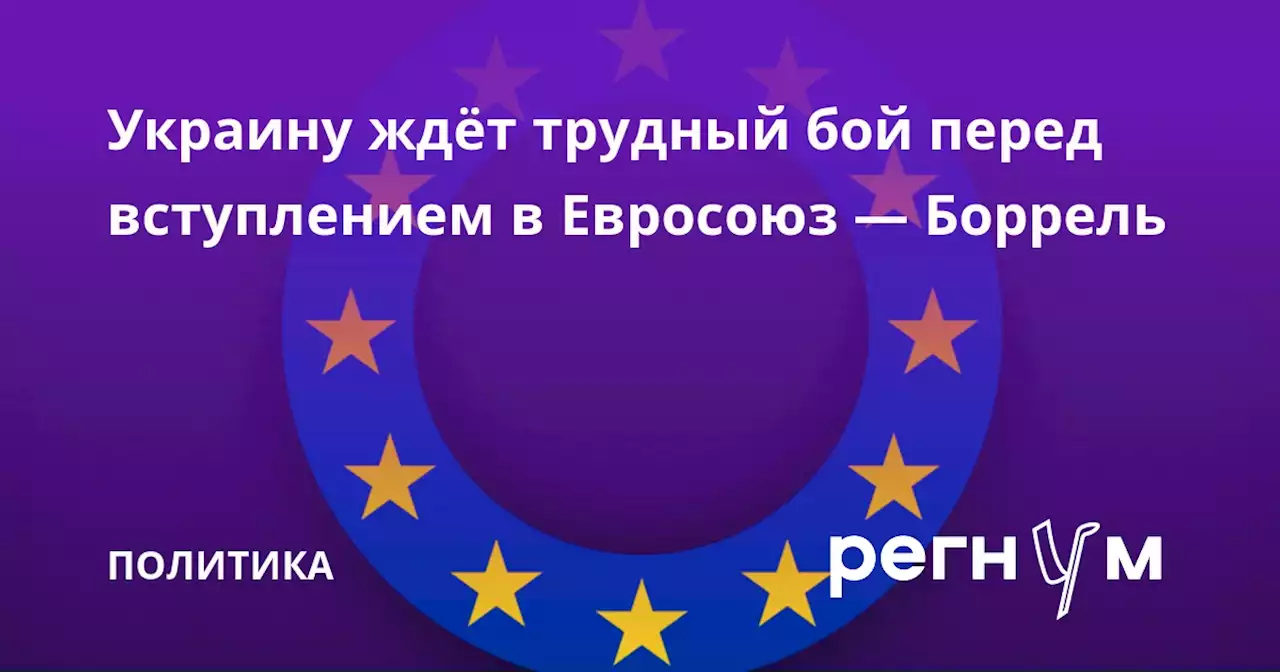 Украину ждёт трудный бой перед вступлением в Евросоюз — Боррель