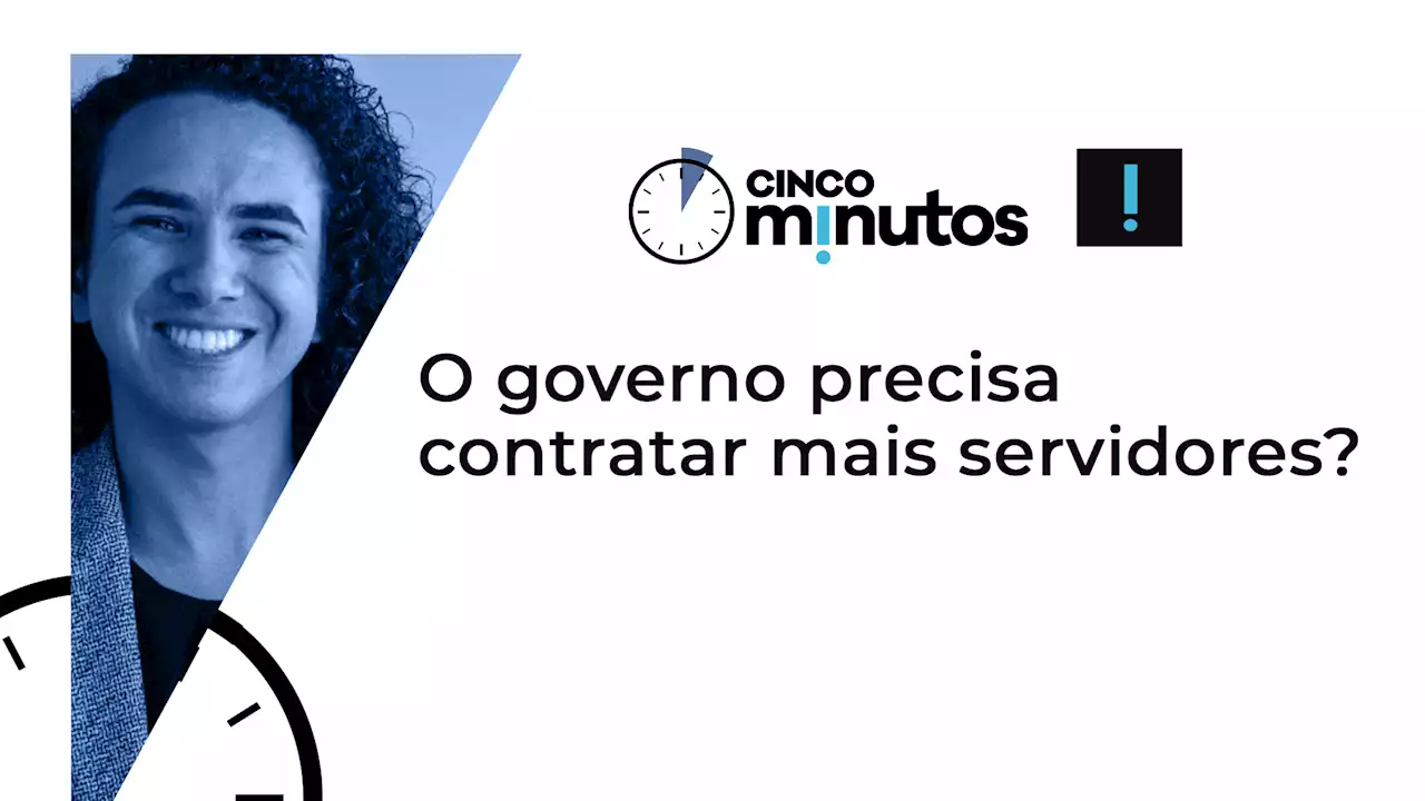 Cinco Minutos: O governo precisa contratar mais servidores?