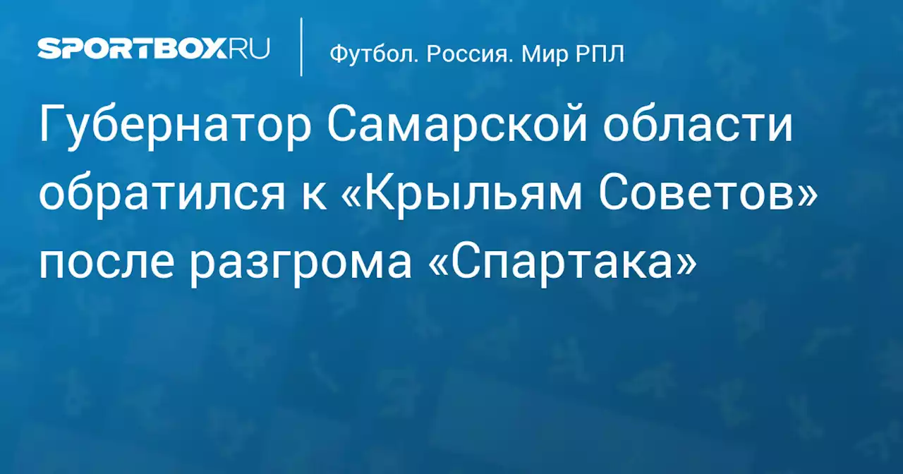 Губернатор Самарской области обратился к «Крыльям Советов» после разгрома «Спартака»