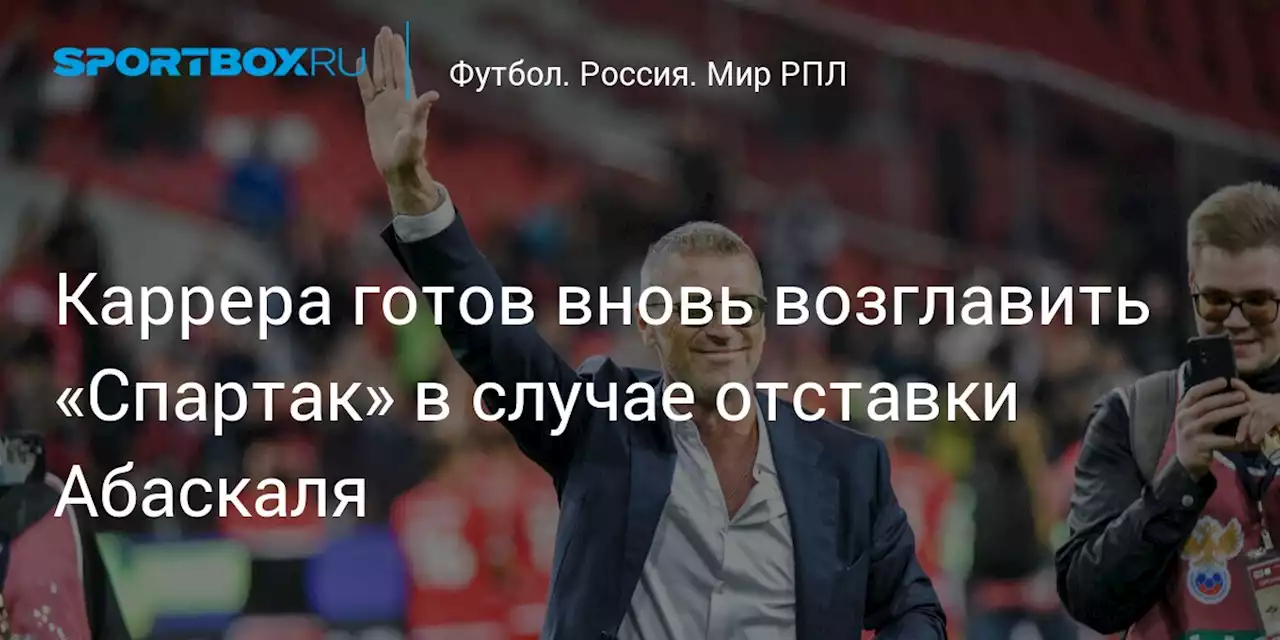 Каррера готов вновь возглавить «Спартак» в случае отставки Абаскаля