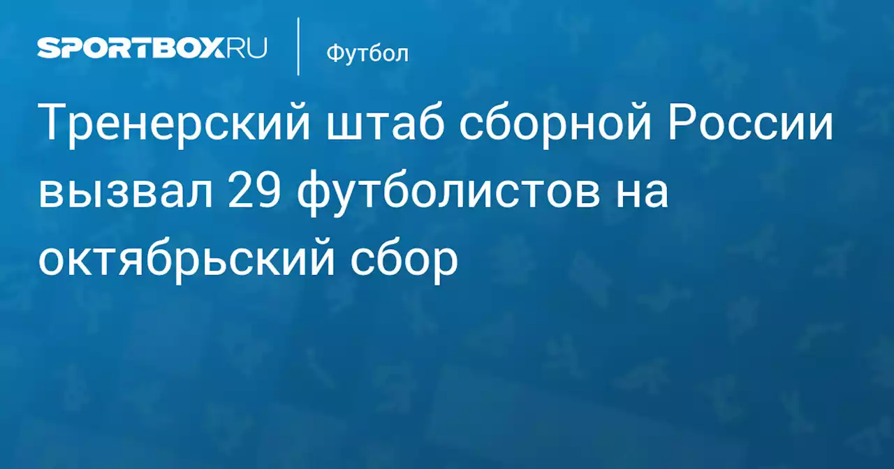 Тренерский штаб сборной России вызвал 29 футболистов на октябрьский сбор