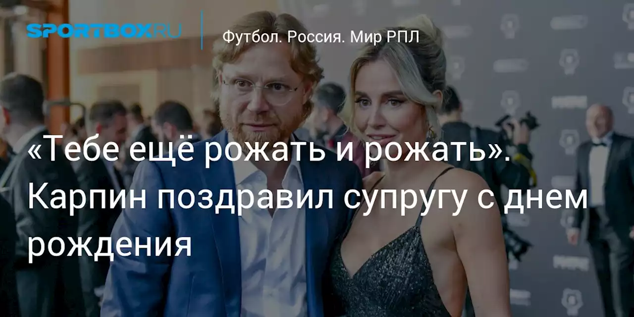 «Тебе ещё рожать и рожать». Карпин поздравил супругу с днем рождения