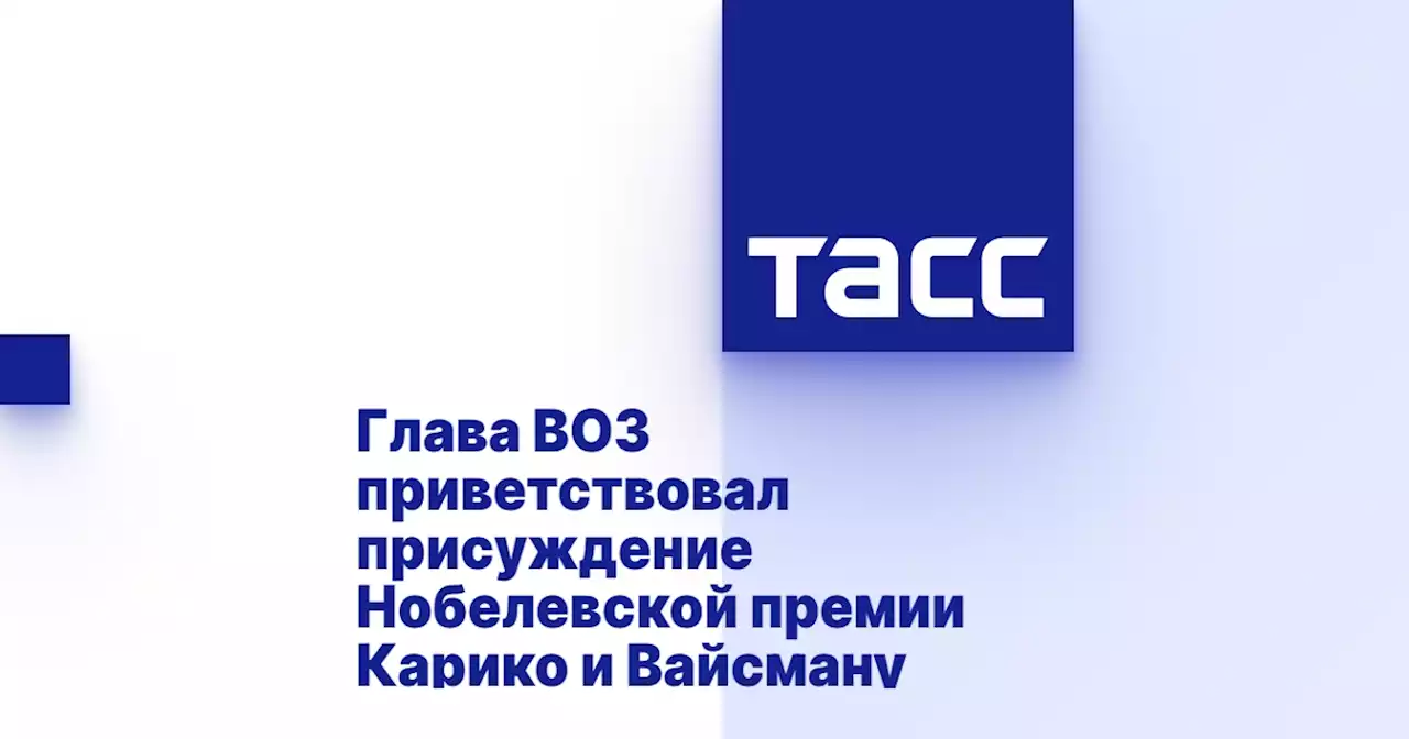 Глава ВОЗ приветствовал присуждение Нобелевской премии Карико и Вайсману