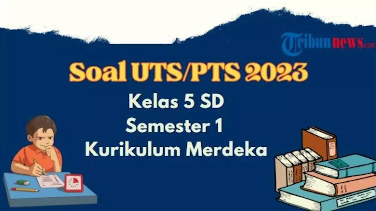 50 Contoh Soal UTS, PTS Kelas 5 SD Semester 1 Kurikulum Merdeka dan Kunci Jawabannya