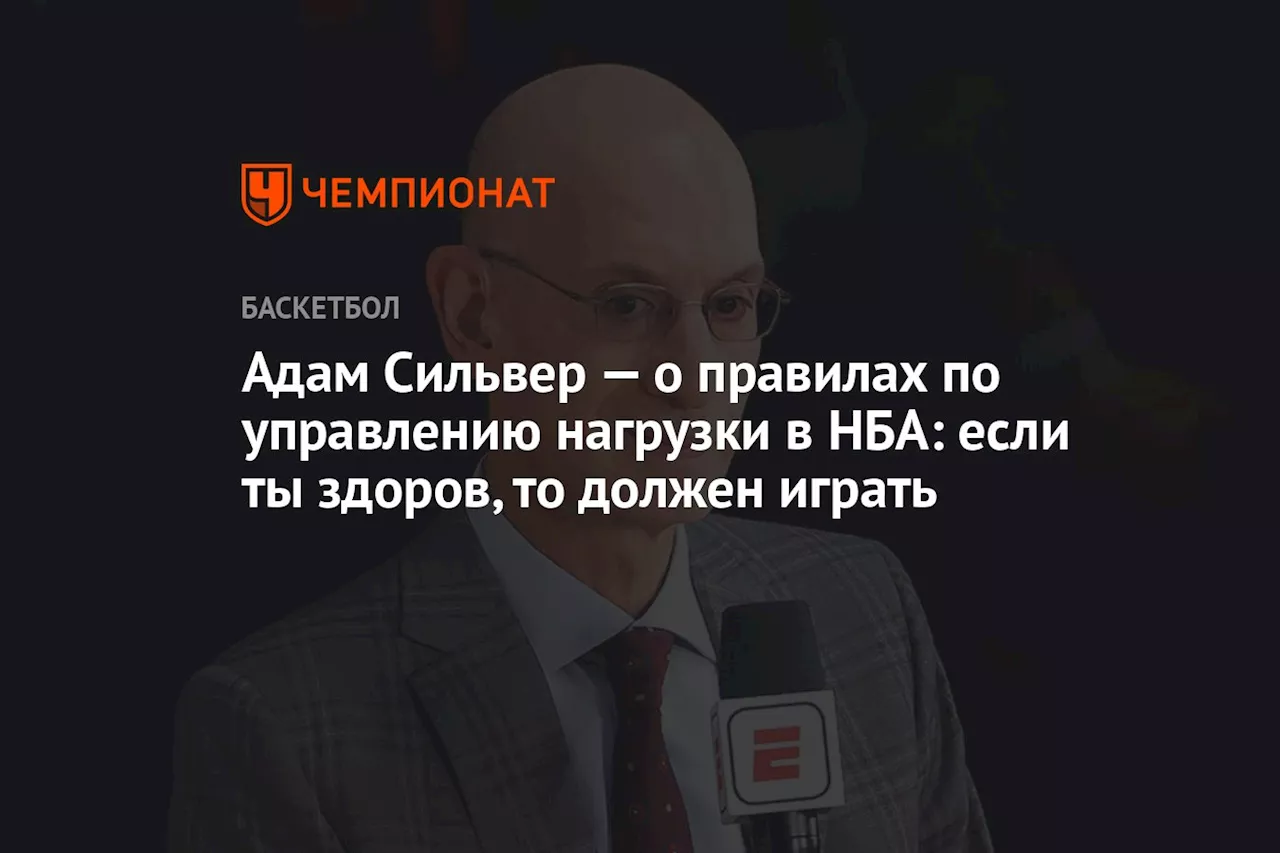 Адам Сильвер — о правилах по управлению нагрузки в НБА: если ты здоров, то должен играть