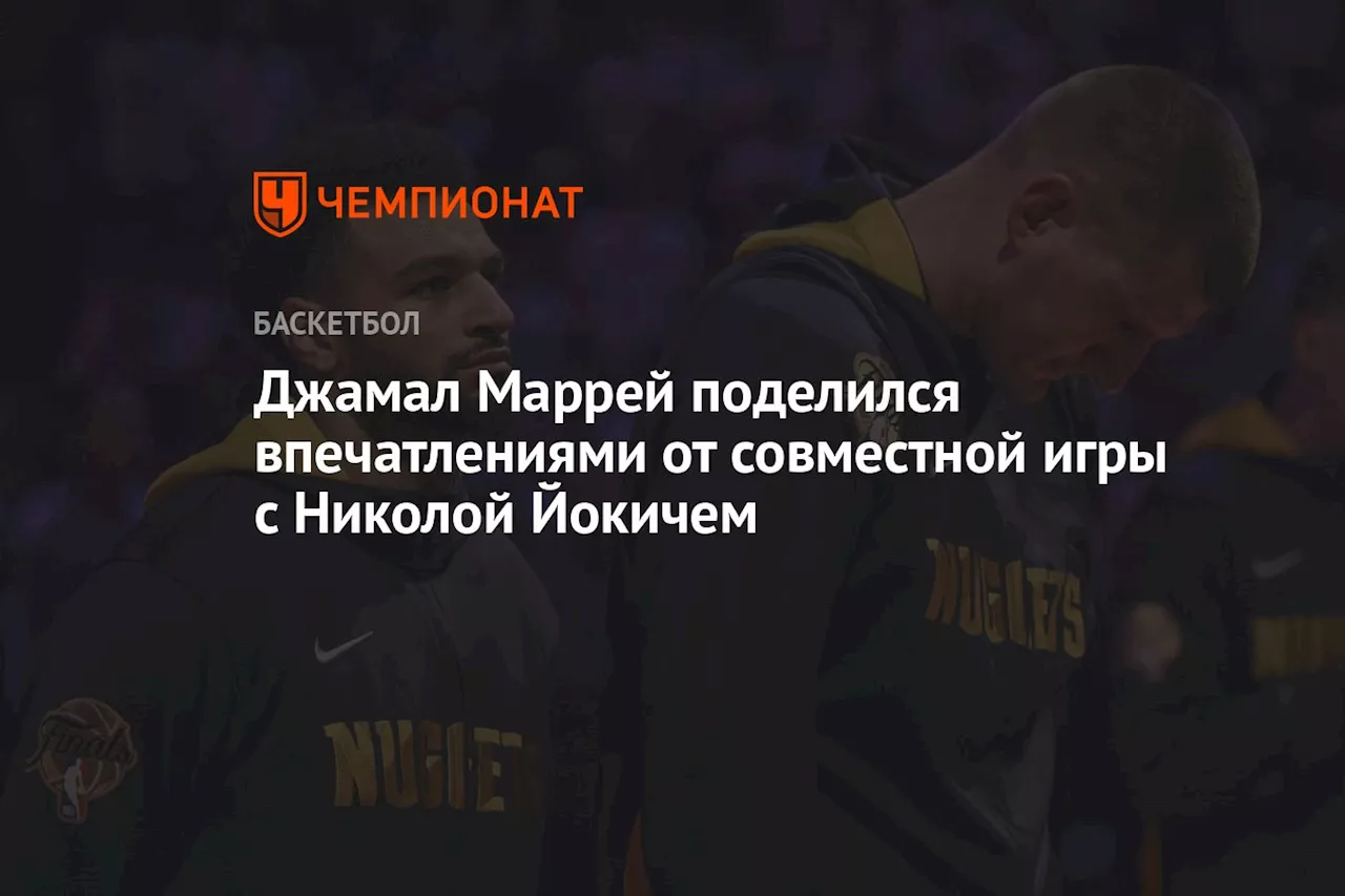 Джамал Маррей поделился впечатлениями от совместной игры с Николой Йокичем