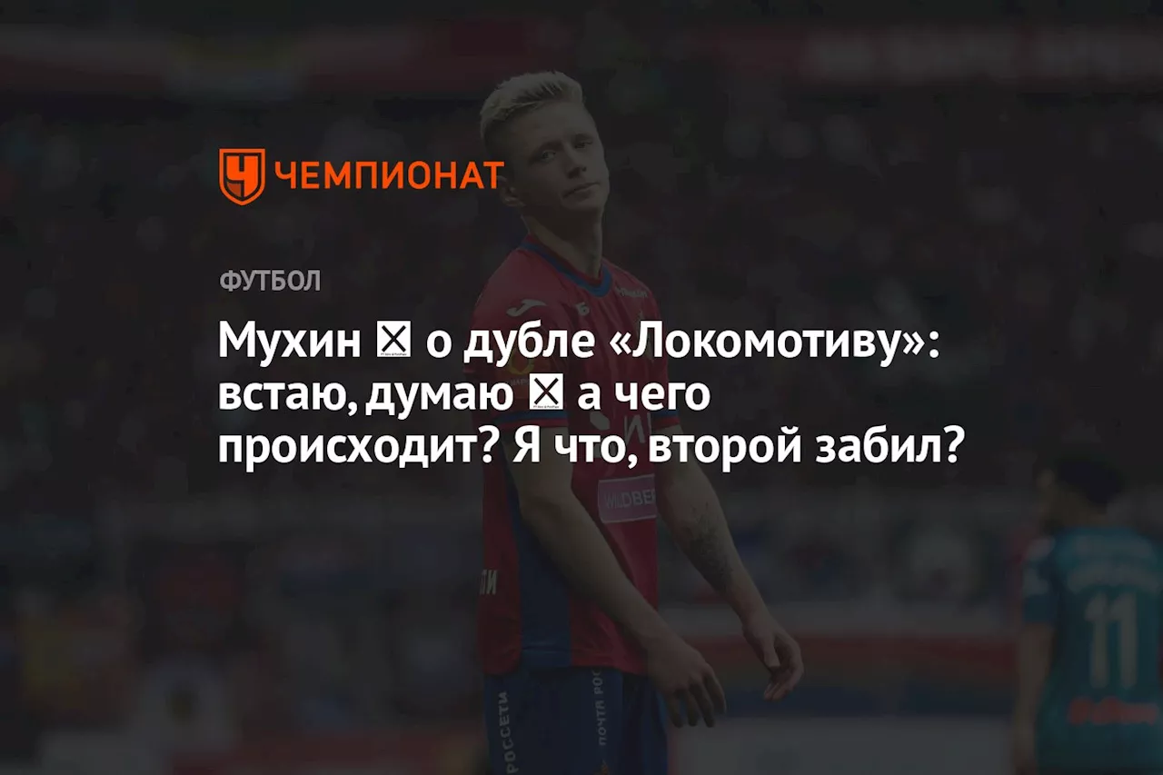 Мухин ― о дубле «Локомотиву»: встаю, думаю ― а чего происходит? Я что, второй забил?