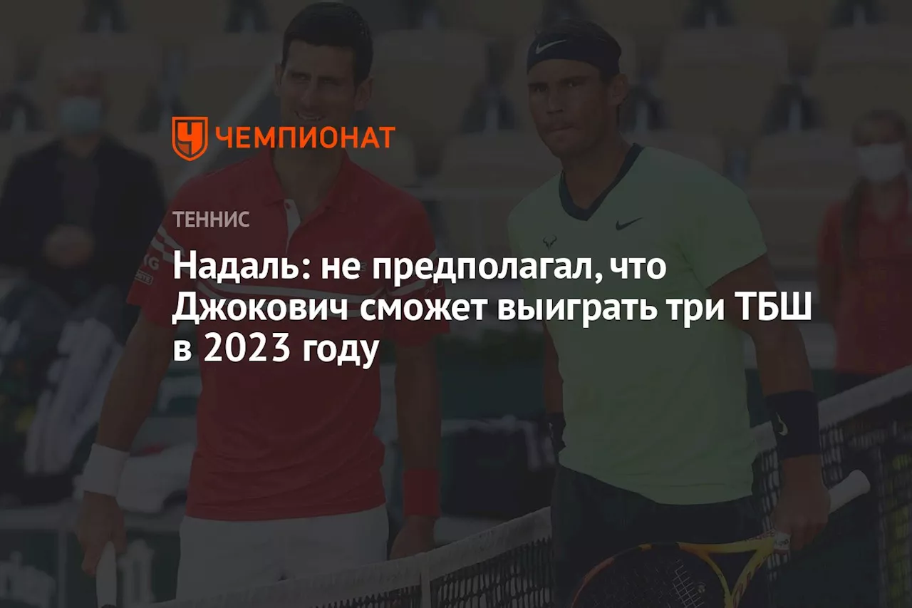 Надаль: не предполагал, что Джокович сможет выиграть три ТБШ в 2023 году