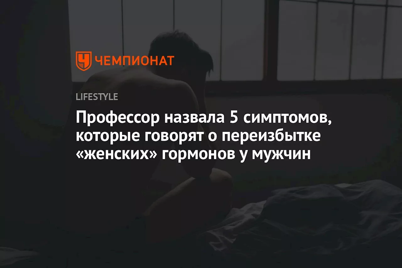 Профессор назвала 5 симптомов, которые говорят о переизбытке «женских» гормонов у мужчин