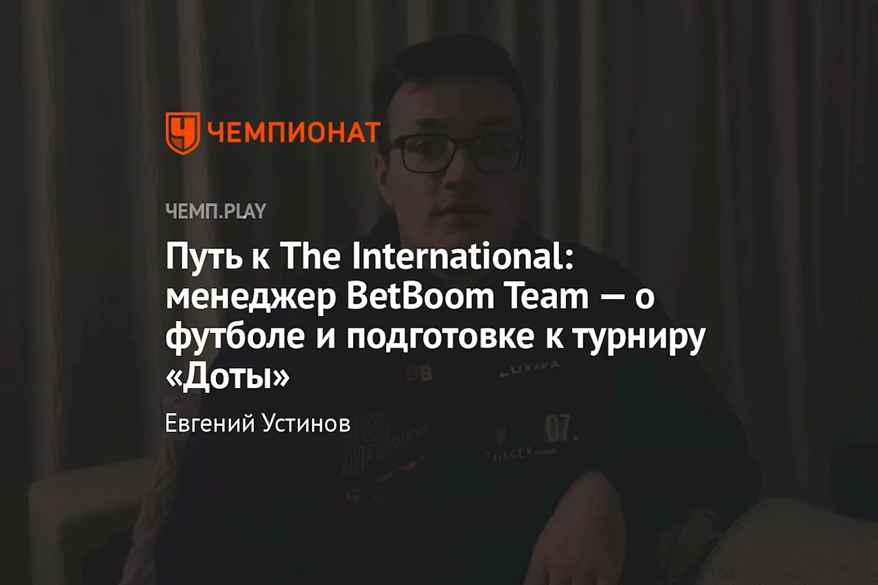 Путь к The International: менеджер BetBoom Team — о футболе и подготовке к турниру «Доты»