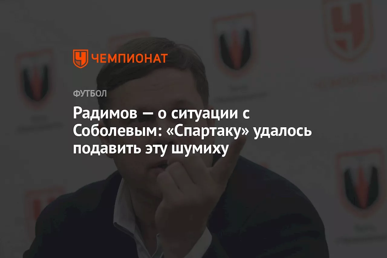 Радимов — о ситуации с Соболевым: «Спартаку» удалось подавить эту шумиху