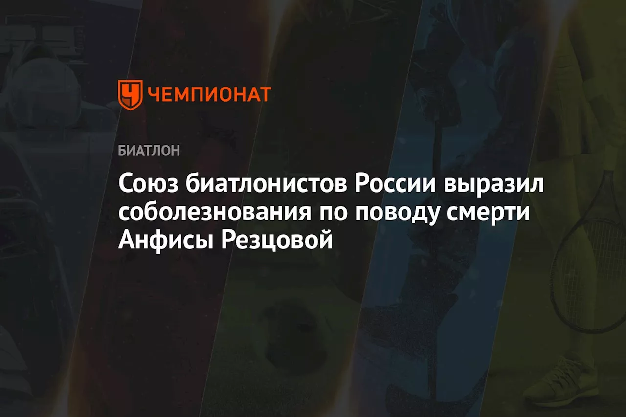 Союз биатлонистов России выразил соболезнования по поводу смерти Анфисы Резцовой