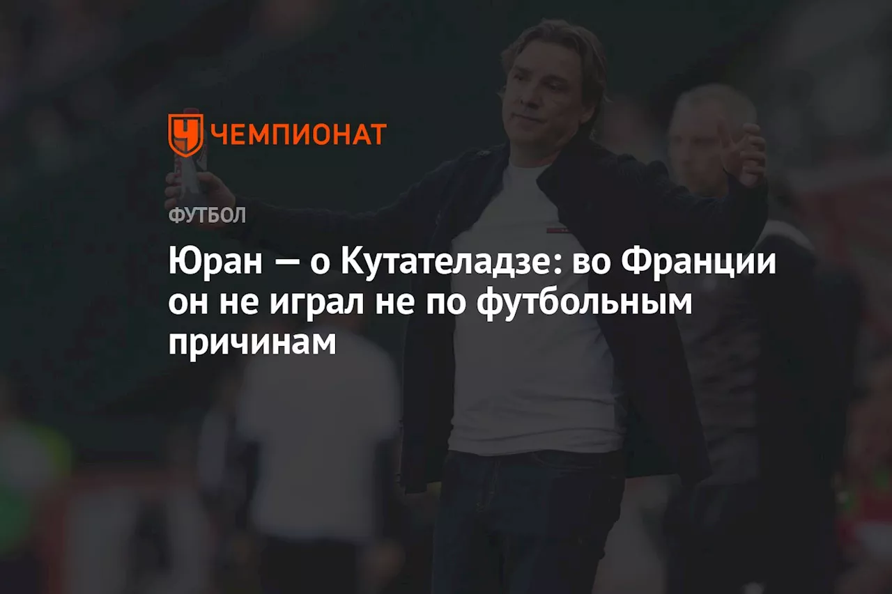 Юран — о Кутателадзе: во Франции он не играл не по футбольным причинам