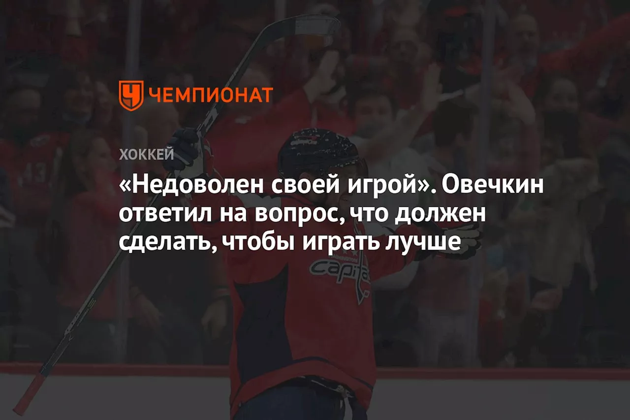 «Недоволен своей игрой». Овечкин ответил на вопрос, что должен сделать, чтобы играть лучше