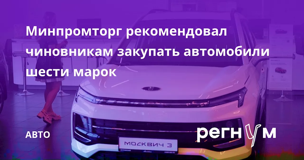 Минпромторг рекомендовал чиновникам закупать автомобили шести марок