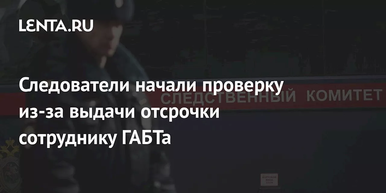 Следователи начали проверку из-за выдачи отсрочки сотруднику ГАБТа