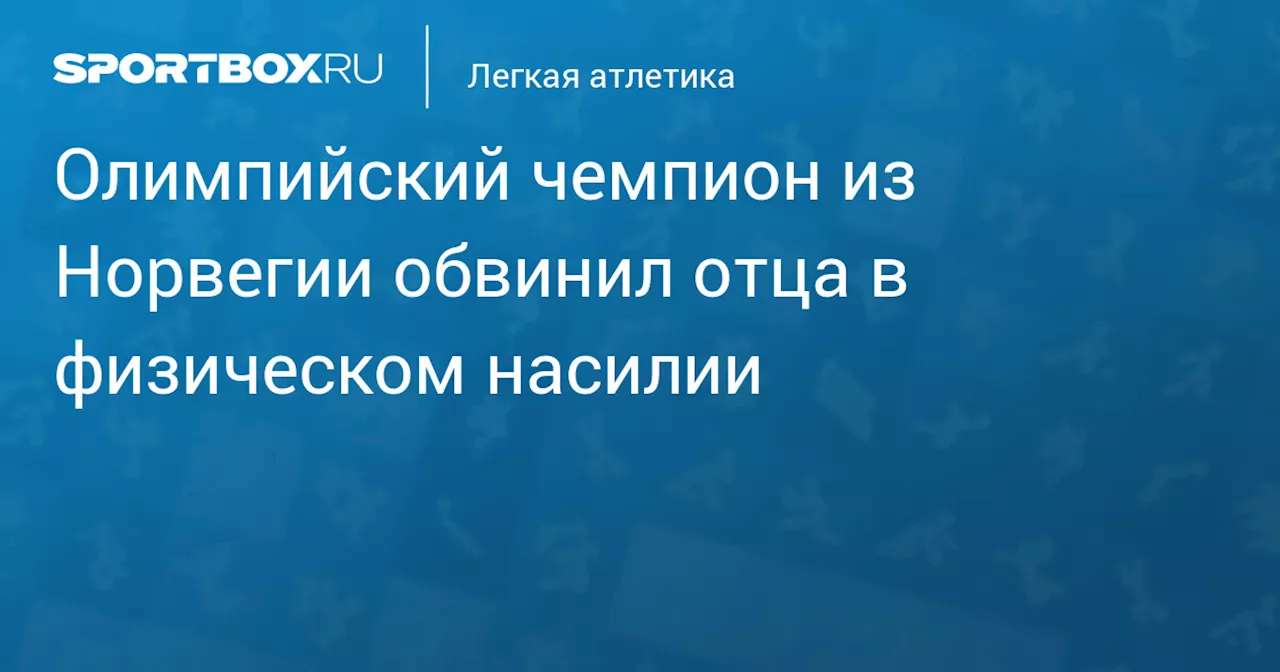 Олимпийский чемпион из Норвегии обвинил отца в физическом насилии