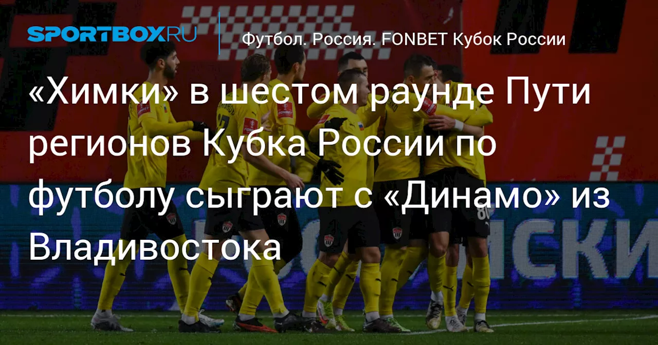 «Химки» в шестом раунде Пути регионов Кубка России по футболу сыграют с «Динамо» из Владивостока