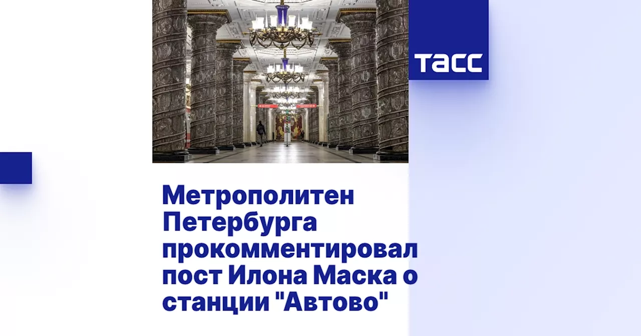 Метрополитен Петербурга прокомментировал пост Илона Маска о станции 'Автово'