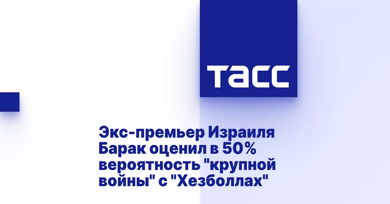 Экс-премьер Израиля Барак оценил в 50% вероятность 'крупной войны' с 'Хезболлах'