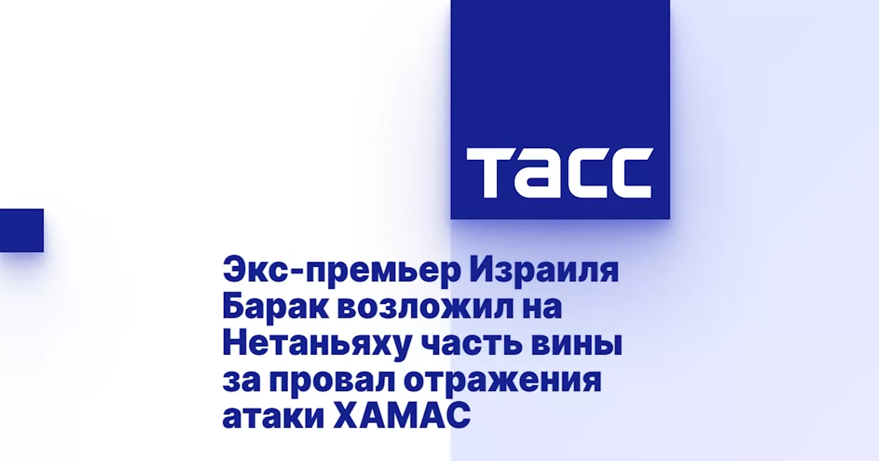 Экс-премьер Израиля Барак возложил на Нетаньяху часть вины за провал отражения атаки ХАМАС