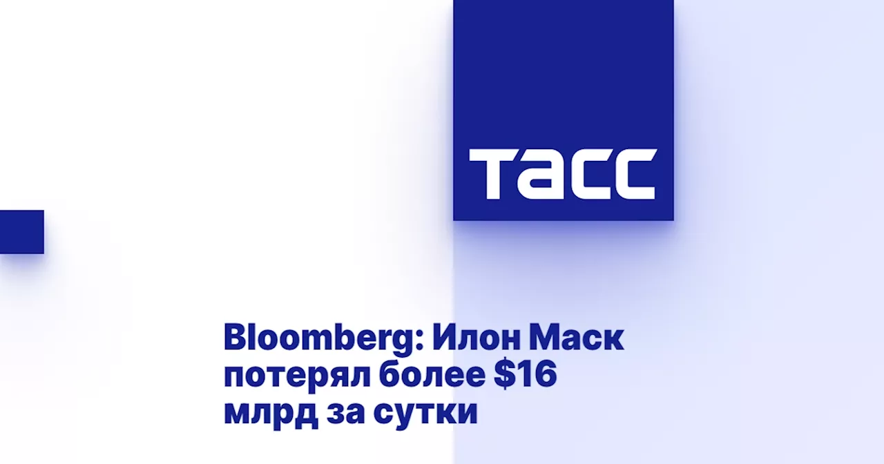 Bloomberg: Илон Маск потерял более $16 млрд за сутки