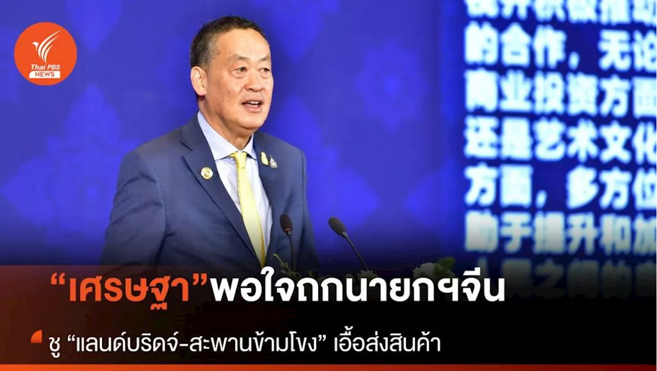 “เศรษฐา” พอใจถกนายกฯ จีน เดินหน้า “แลนด์บริดจ์” ดันผุดสะพานข้ามโขงอีก