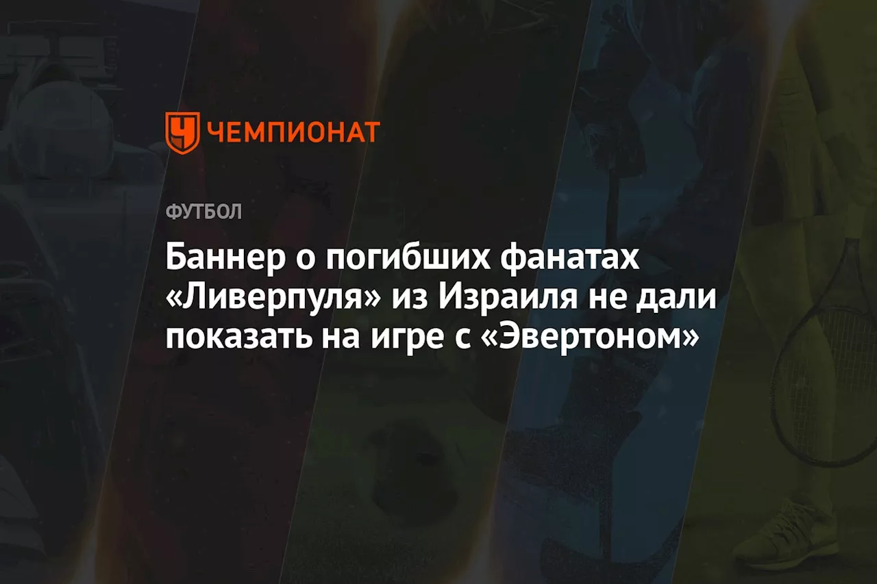 Баннер о погибших фанатах «Ливерпуля» из Израиля не дали показать на игре с «Эвертоном»