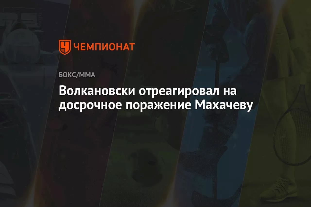 Волкановски отреагировал на досрочное поражение Махачеву