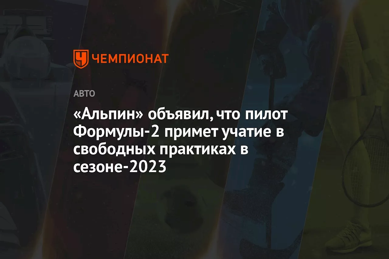 В «Альпин» назвали пилота Ф-2, который примет учатие в свободных практиках в сезоне-2023