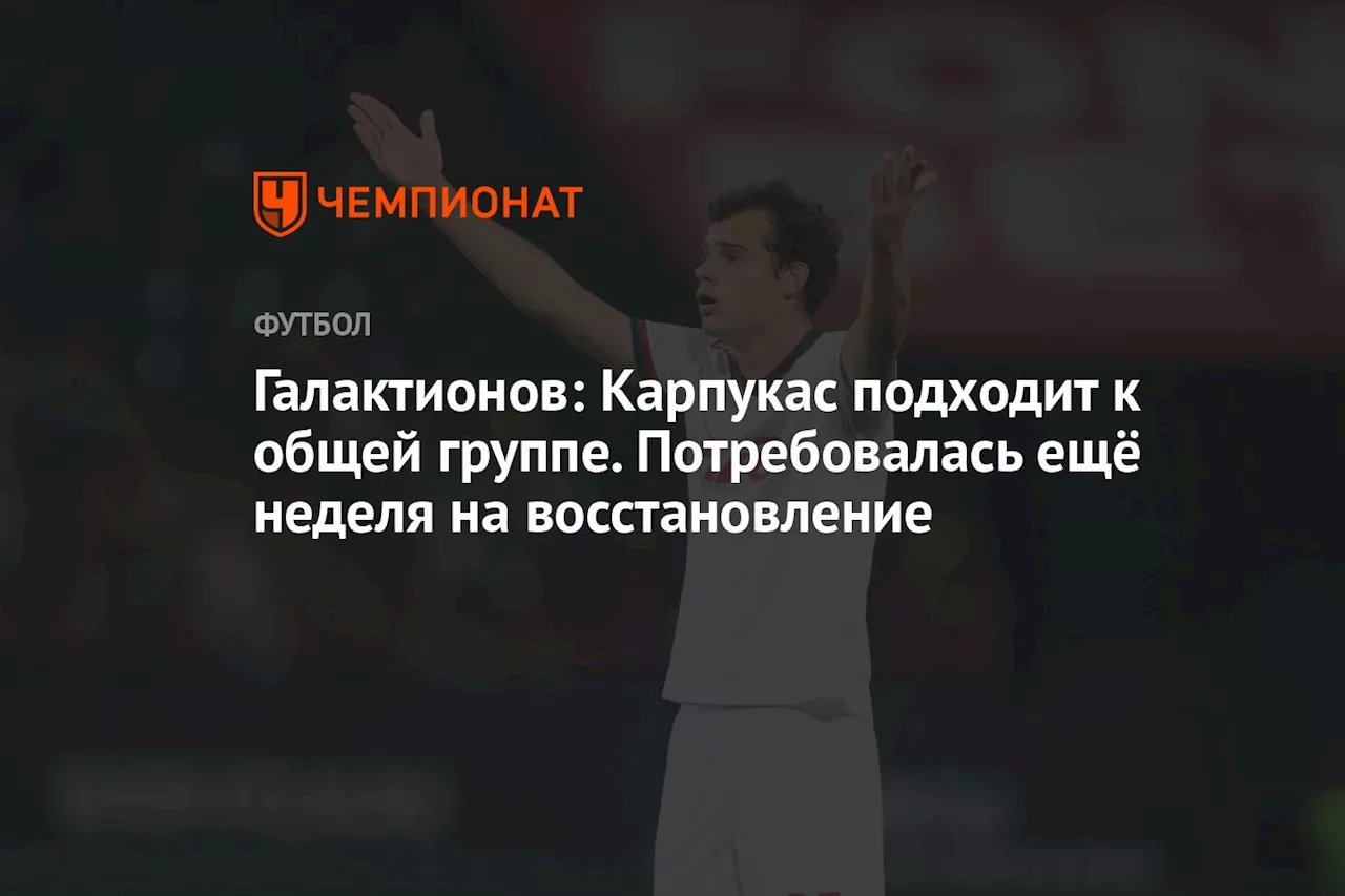 Галактионов: Карпукас подходит к общей группе. Потребовалась ещё неделя на восстановление