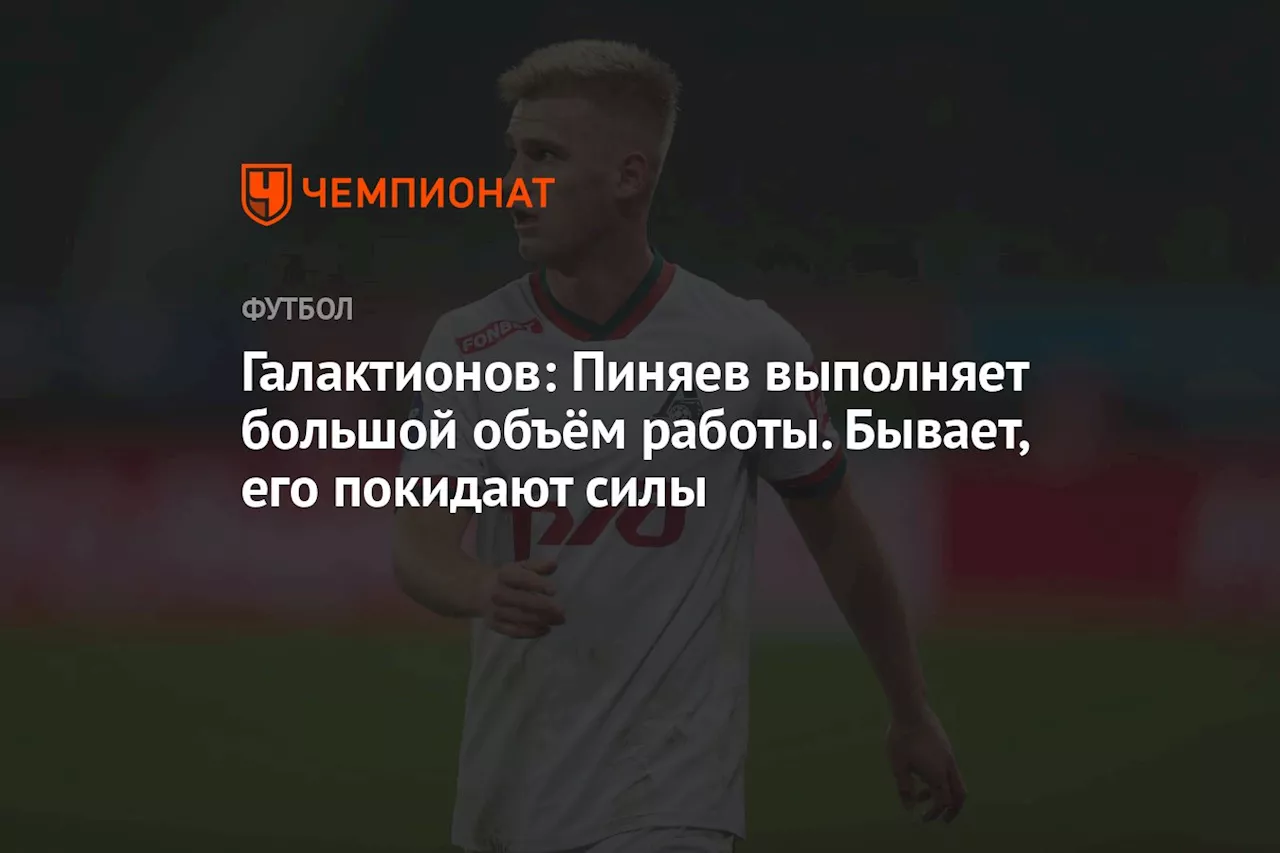 Галактионов: Пиняев выполняет большой объём работы. Бывает, его покидают силы