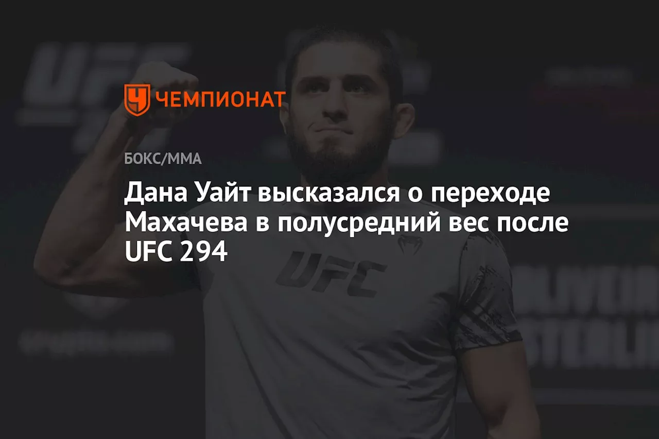 Дана Уайт высказался о переходе Махачева в полусредний вес после UFC 294