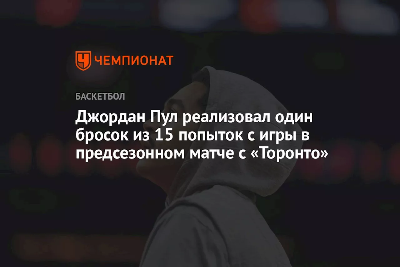 Джордан Пул реализовал один бросок из 15 попыток с игры в предсезонном матче с «Торонто»