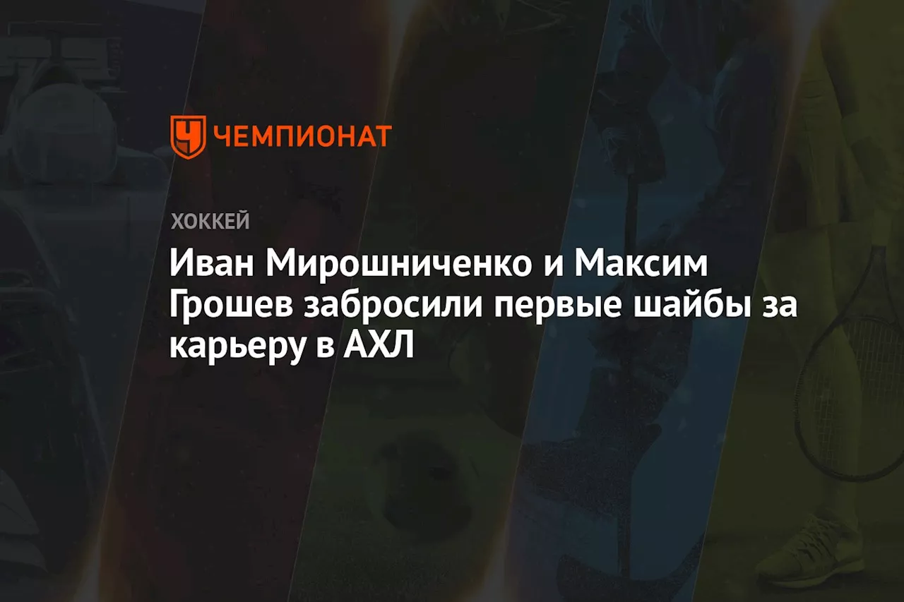 Иван Мирошниченко и Максим Грошев забросили первые шайбы за карьеру в АХЛ