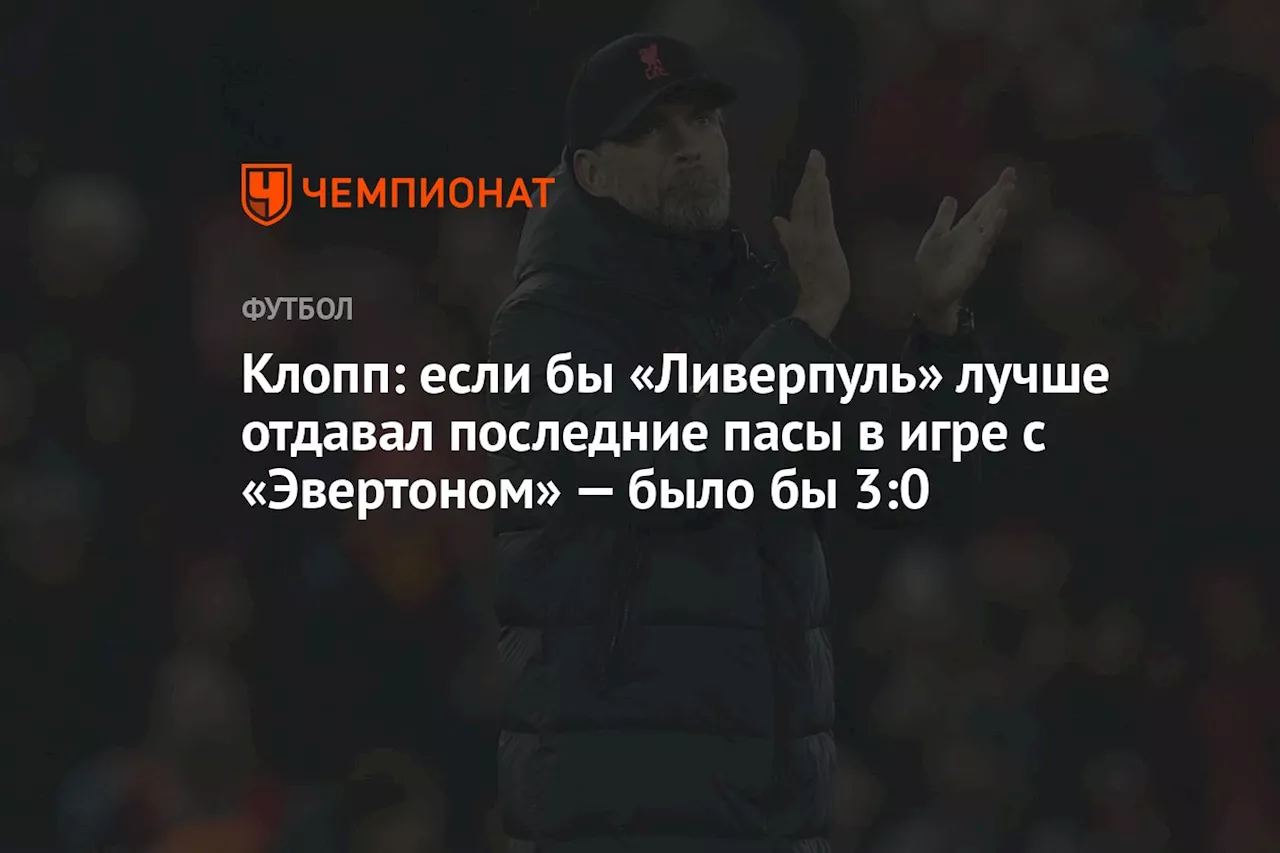 Клопп: если бы «Ливерпуль» лучше отдавал последние пасы в игре с «Эвертоном» — было бы 3:0