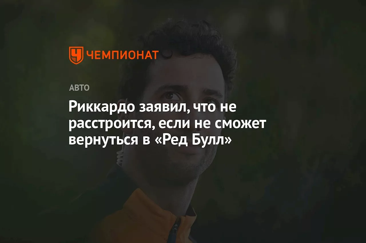 Риккардо заявил, что не расстроится, если не сможет вернуться в «Ред Булл»