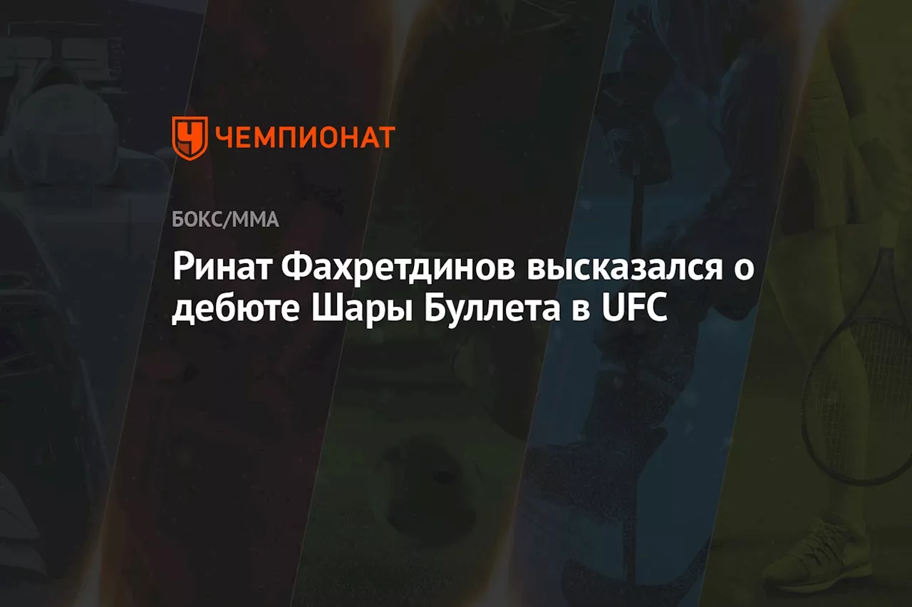 Ринат Фахретдинов высказался о дебюте Шары Буллета в UFC