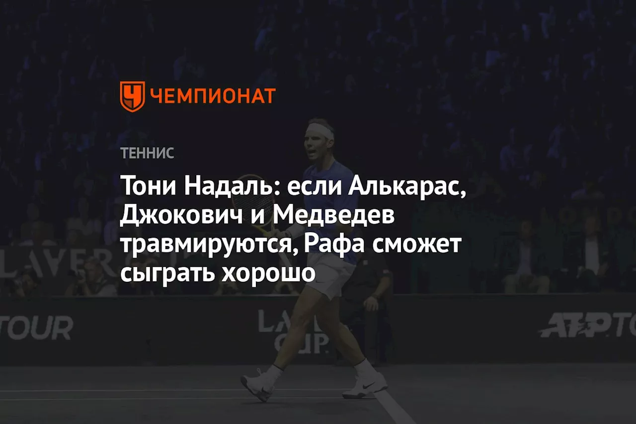 Тони Надаль: если Алькарас, Джокович и Медведев травмируются, Рафа сможет сыграть хорошо