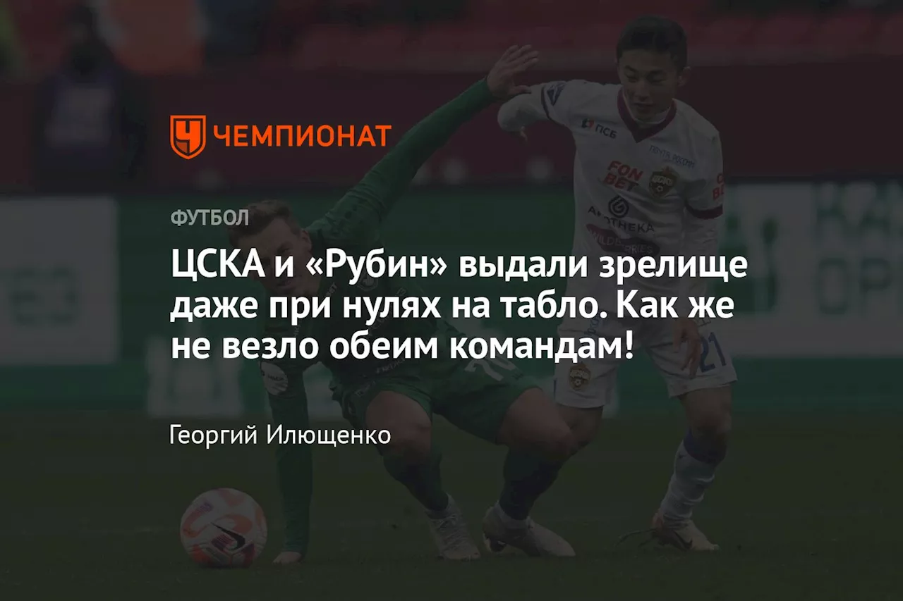 ЦСКА и «Рубин» выдали зрелище даже при нулях на табло. Как же не везло обеим командам!