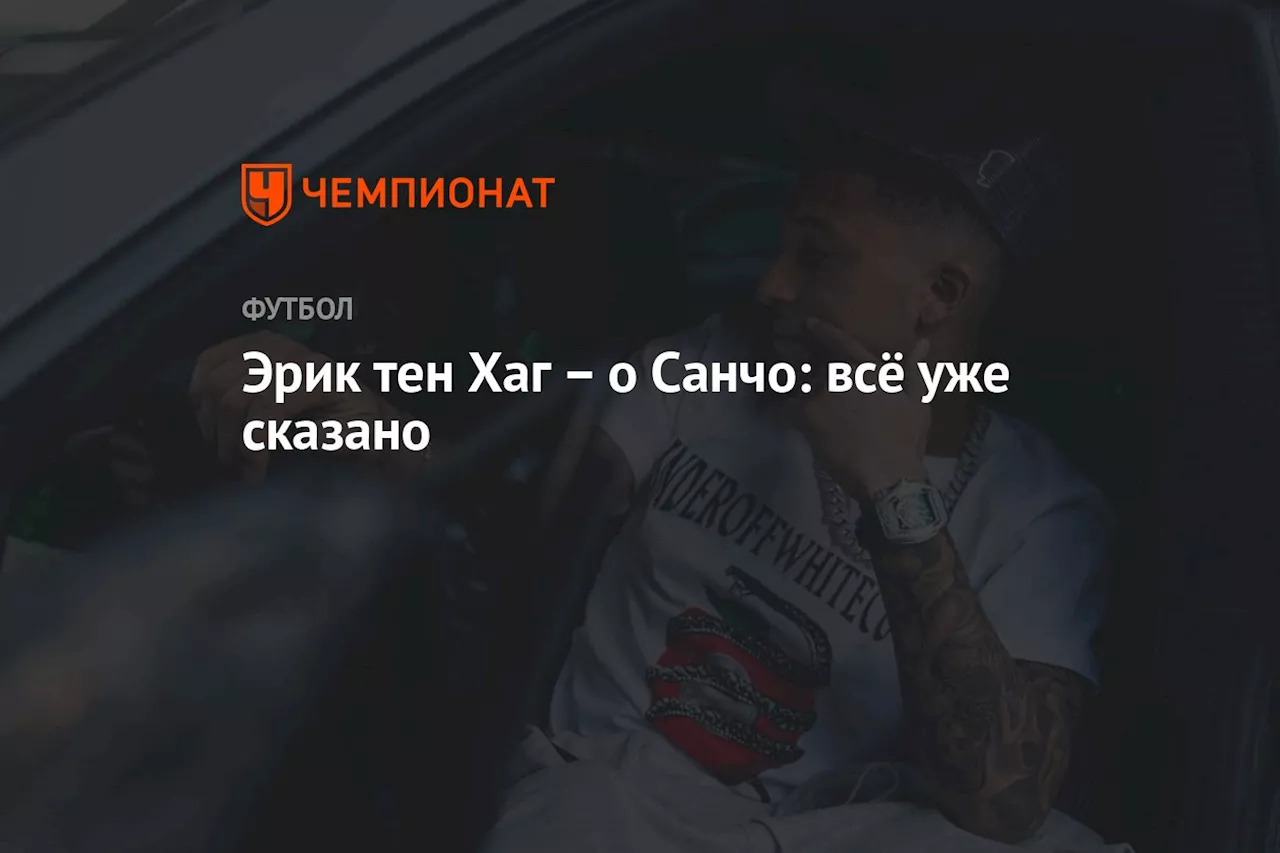 Эрик тен Хаг – о Санчо: всё уже сказано