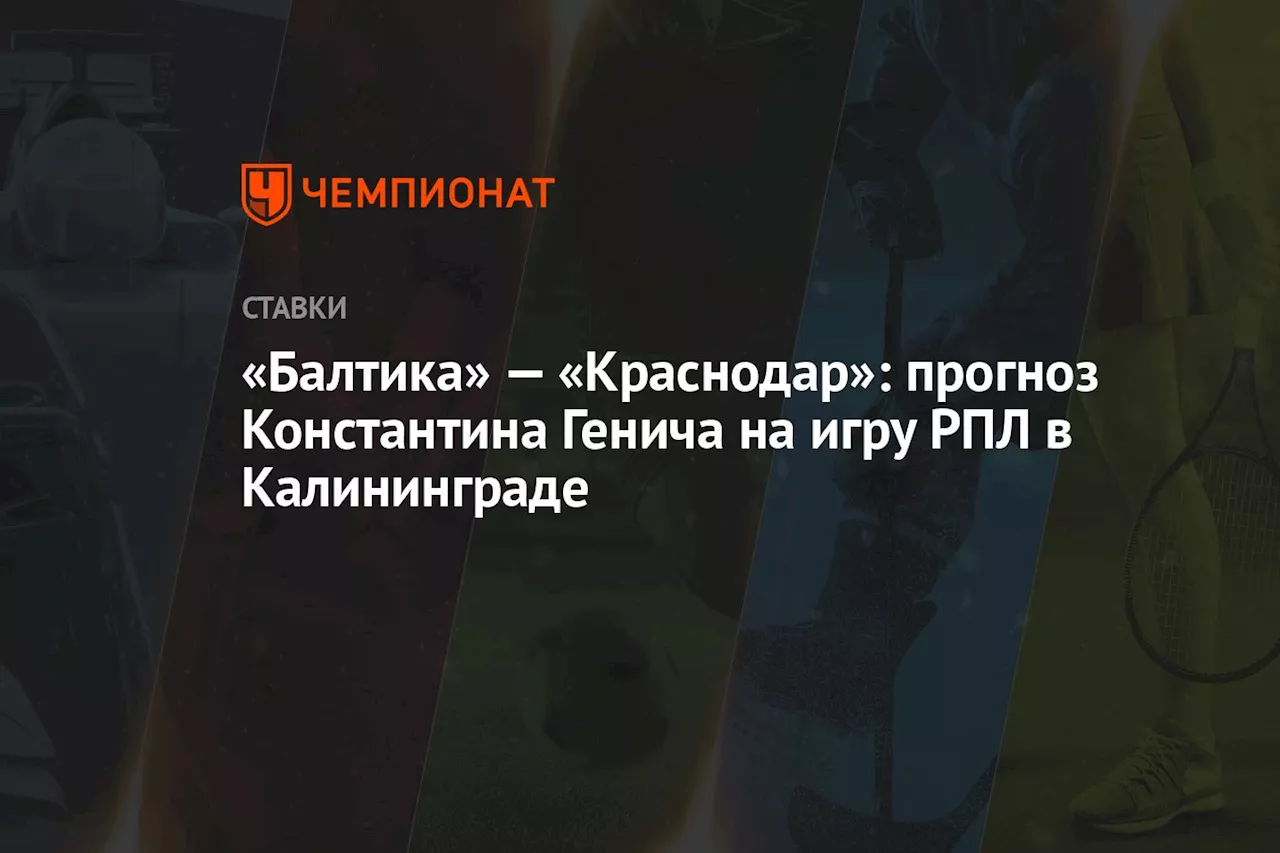 «Балтика» — «Краснодар»: прогноз Константина Генича на игру РПЛ в Калининграде