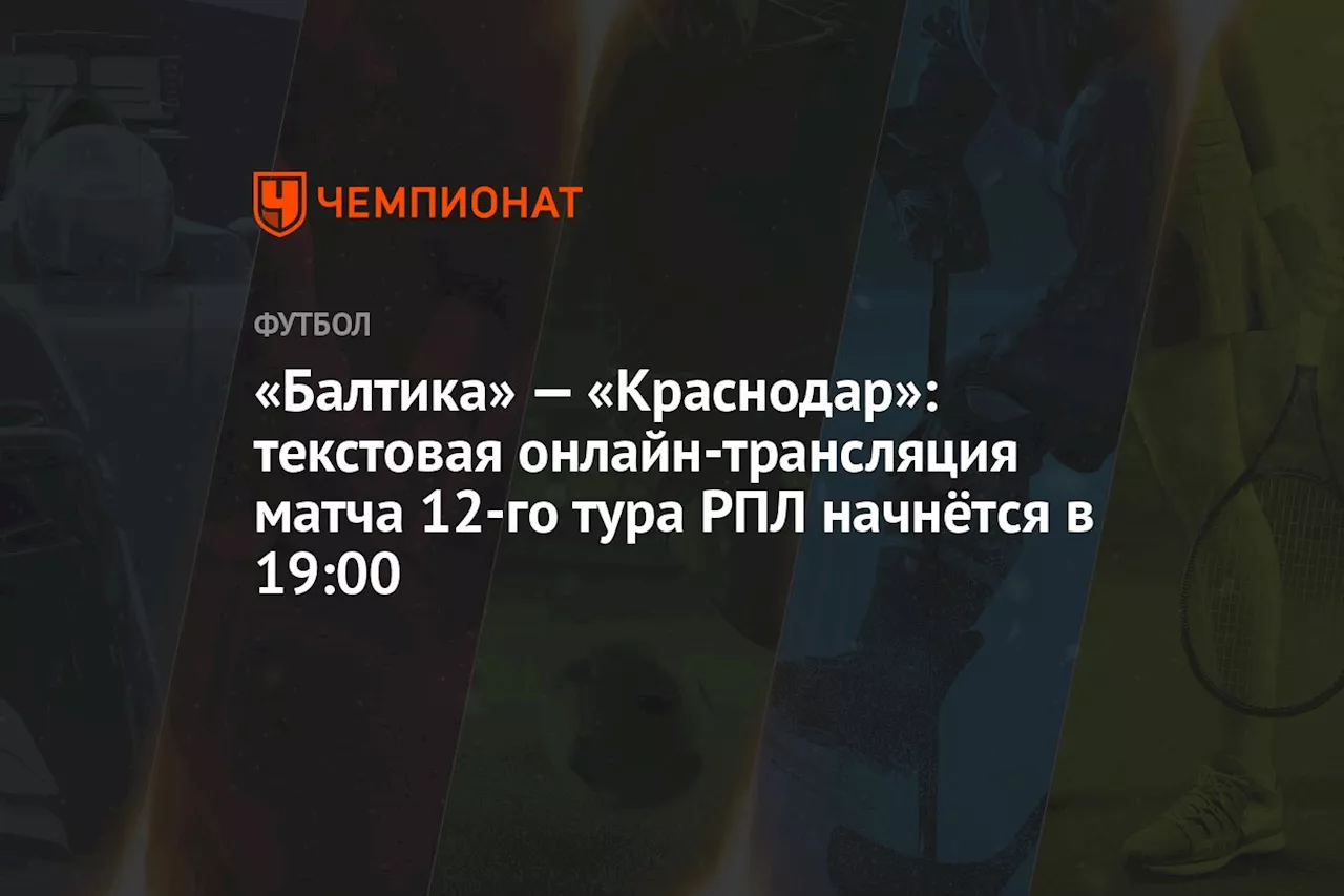 «Балтика» — «Краснодар»: текстовая онлайн-трансляция матча 12-го тура РПЛ начнётся в 19:00