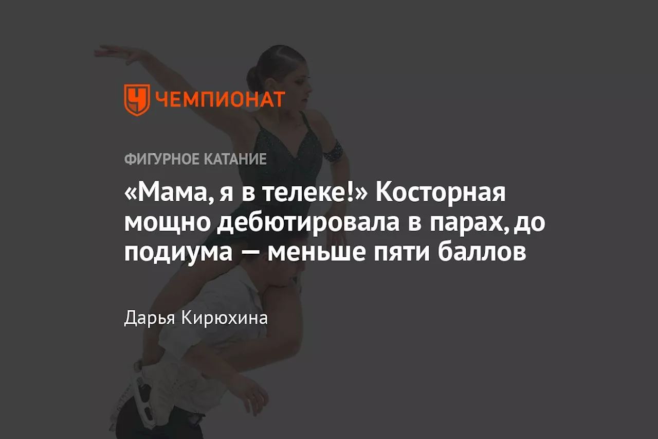 «Мама, я в телеке!» Косторная мощно дебютировала в парах, до подиума — меньше пяти баллов