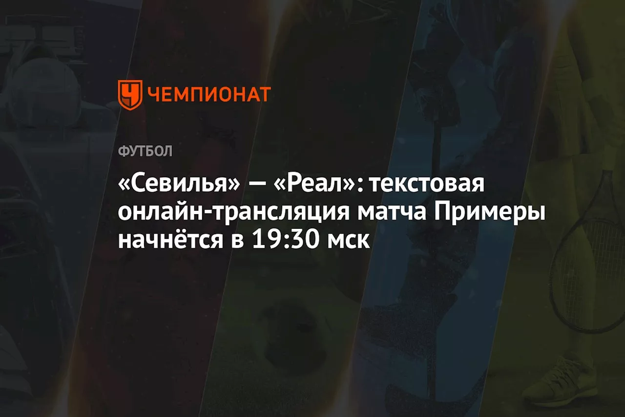 «Севилья» — «Реал»: текстовая онлайн-трансляция матча Примеры начнётся в 19:30 мск