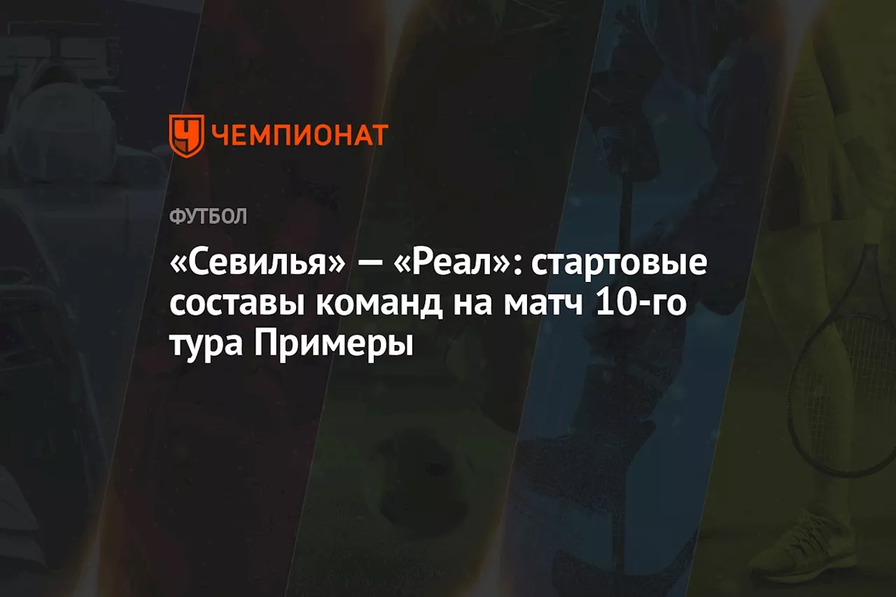 «Севилья» — «Реал»: стартовые составы команд на матч 10-го тура Примеры