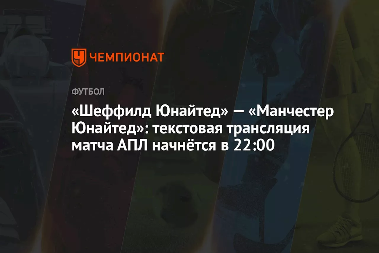 «Шеффилд Юнайтед» — «Манчестер Юнайтед»: текстовая трансляция матча АПЛ начнётся в 22:00