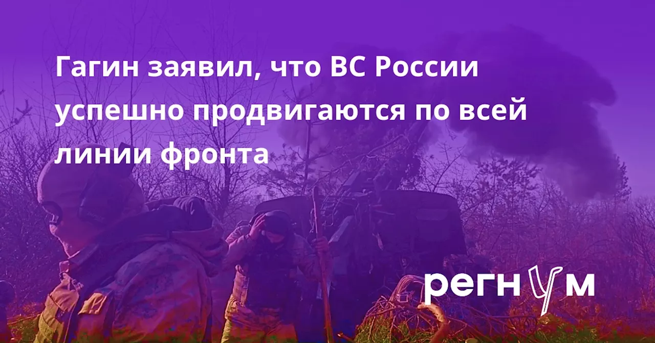 Гагин заявил, что ВС России успешно продвигаются по всей линии фронта