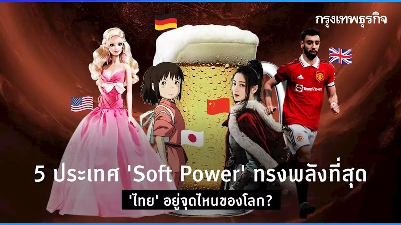 5 ประเทศ ‘Soft Power’ ทรงพลังที่สุด ‘ไทย’ อยู่จุดไหนของโลก?