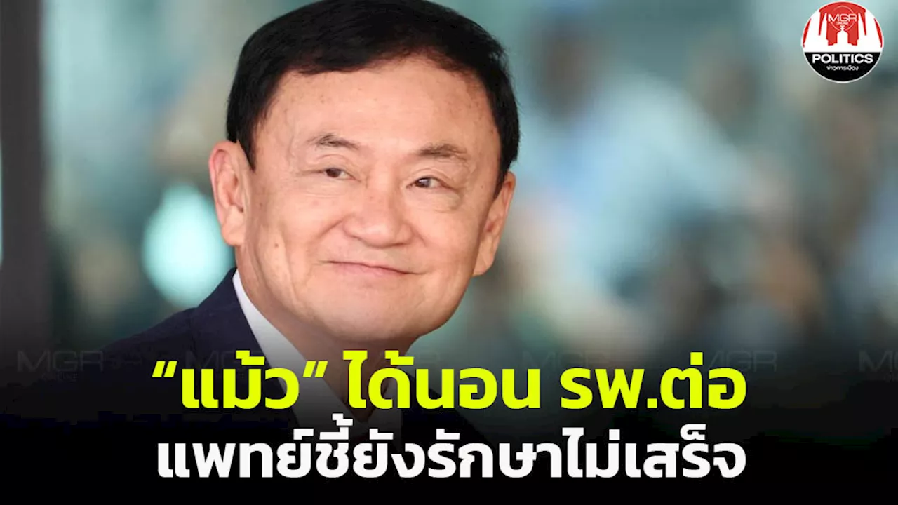 ตามคาด! “แม้ว” ได้นอน รพ.ต่อหลังครบ 60 วัน แพทย์อ้างการรักษายังไม่สิ้นสุดหลังผ่าตัด